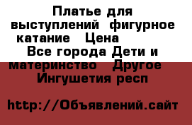 Платье для выступлений, фигурное катание › Цена ­ 9 500 - Все города Дети и материнство » Другое   . Ингушетия респ.